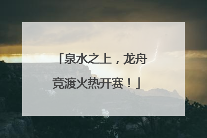 泉水之上，龙舟竞渡火热开赛！