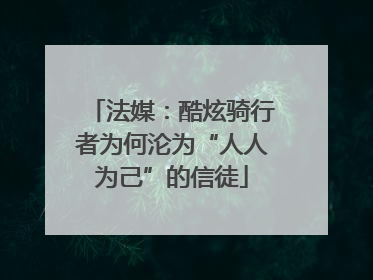 法媒：酷炫骑行者为何沦为“人人为己”的信徒