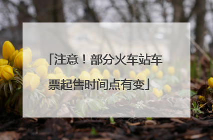注意！部分火车站车票起售时间点有变