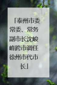 泰州市委常委、常务副市长沈峻峰跨市调任徐州市代市长