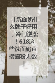 洗面奶什么牌子好用，冷门逆袭！618这些洗面奶直接圈粉无数