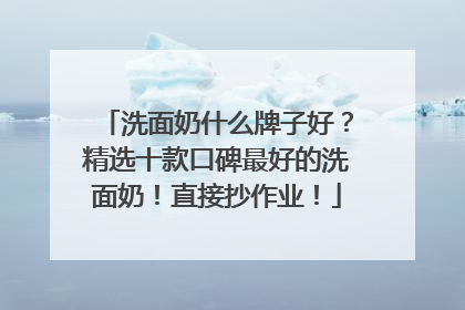 洗面奶什么牌子好？精选十款口碑最好的洗面奶！直接抄作业！