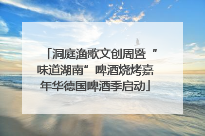 洞庭渔歌文创周暨“味道湖南”啤酒烧烤嘉年华德国啤酒季启动