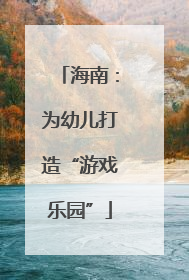 海南：为幼儿打造“游戏乐园”