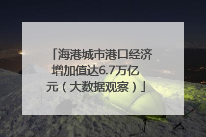 海港城市港口经济增加值达6.7万亿元（大数据观察）