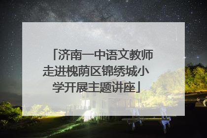 济南一中语文教师走进槐荫区锦绣城小学开展主题讲座