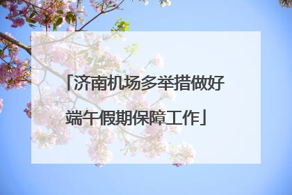 济南机场多举措做好端午假期保障工作