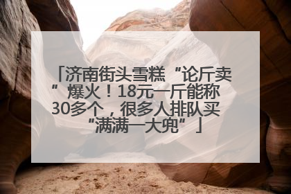 济南街头雪糕“论斤卖”爆火！18元一斤能称30多个，很多人排队买“满满一大兜”