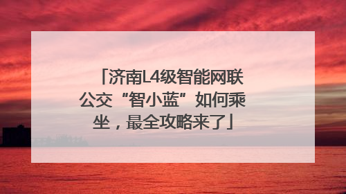 济南L4级智能网联公交“智小蓝”如何乘坐，最全攻略来了