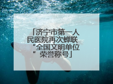 济宁市第一人民医院再次蝉联“全国文明单位”荣誉称号