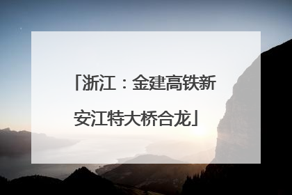 浙江：金建高铁新安江特大桥合龙