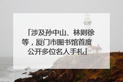 涉及孙中山、林则徐等，厦门市图书馆首度公开多位名人手札