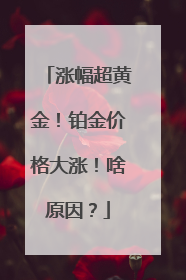涨幅超黄金！铂金价格大涨！啥原因？