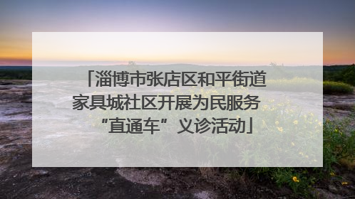 淄博市张店区和平街道家具城社区开展为民服务“直通车”义诊活动