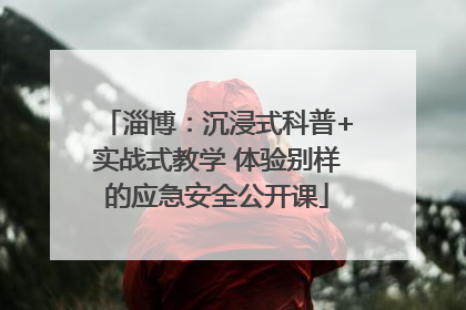 淄博：沉浸式科普+实战式教学 体验别样的应急安全公开课