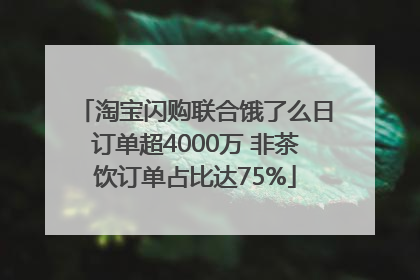 淘宝闪购联合饿了么日订单超4000万 非茶饮订单占比达75%