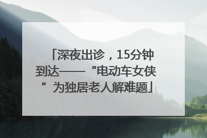 深夜出诊，15分钟到达——“电动车女侠”为独居老人解难题