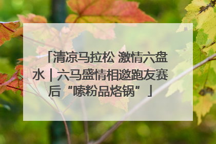 清凉马拉松 激情六盘水｜六马盛情相邀跑友赛后“嗦粉品烙锅”