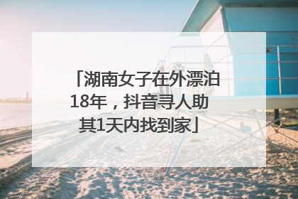 湖南女子在外漂泊18年，抖音寻人助其1天内找到家