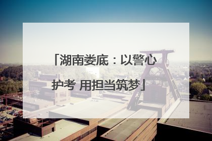 湖南娄底：以警心护考 用担当筑梦