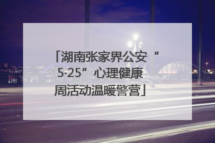 湖南张家界公安“5·25”心理健康周活动温暖警营