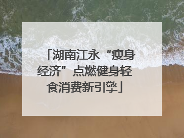 湖南江永“瘦身经济”点燃健身轻食消费新引擎