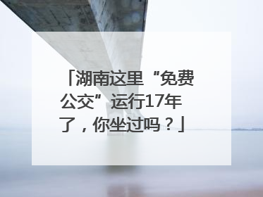湖南这里“免费公交”运行17年了，你坐过吗？