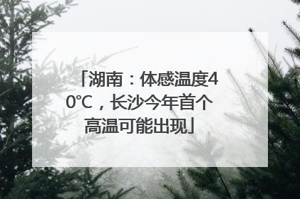 湖南：体感温度40℃，长沙今年首个高温可能出现