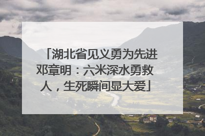 湖北省见义勇为先进邓章明：六米深水勇救人，生死瞬间显大爱