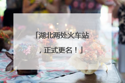 湖北两处火车站，正式更名！