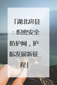 湖北房县：织密安全防护网，护航发展新征程