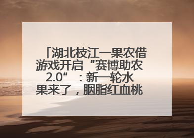 湖北枝江一果农借游戏开启“赛博助农2.0”：新一轮水果来了，胭脂红血桃已预售500单