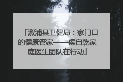 溆浦县卫健局：家门口的健康管家——侯自乾家庭医生团队在行动