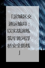 滨城区交通运输局：以实战演练筑牢黄河浮桥安全防线