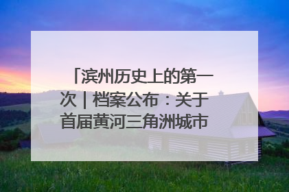 滨州历史上的第一次｜档案公布：关于首届黄河三角洲城市经济博览会暨发展论坛情况的总结报告