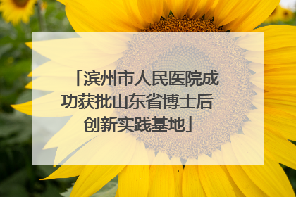 滨州市人民医院成功获批山东省博士后创新实践基地