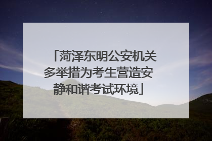菏泽东明公安机关多举措为考生营造安静和谐考试环境