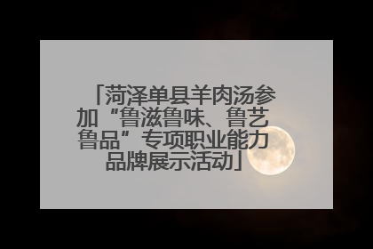 菏泽单县羊肉汤参加“鲁滋鲁味、鲁艺鲁品”专项职业能力品牌展示活动