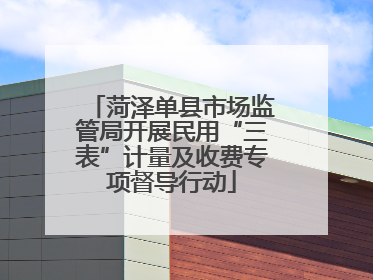 菏泽单县市场监管局开展民用“三表”计量及收费专项督导行动