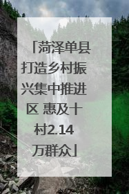 菏泽单县打造乡村振兴集中推进区 惠及十村2.14万群众