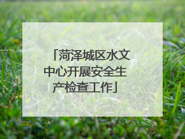 菏泽城区水文中心开展安全生产检查工作