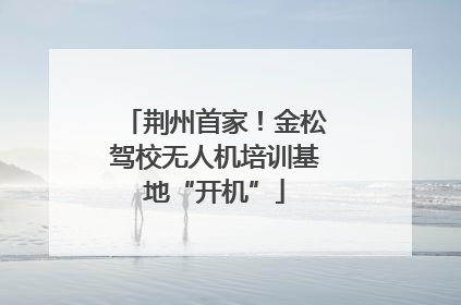 荆州首家！金松驾校无人机培训基地“开机”