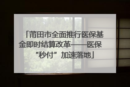 莆田市全面推行医保基金即时结算改革——医保“秒付”加速落地