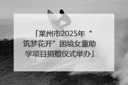 莱州市2025年“筑梦花开”困境女童助学项目捐赠仪式举办