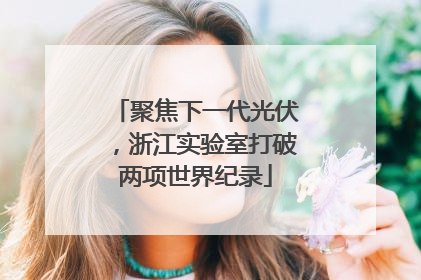 聚焦下一代光伏，浙江实验室打破两项世界纪录