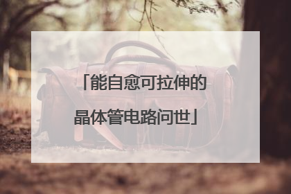 能自愈可拉伸的晶体管电路问世