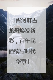胥河畔古龙舟焕发新彩，百年民俗续写时代华章
