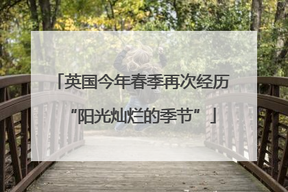 英国今年春季再次经历“阳光灿烂的季节”
