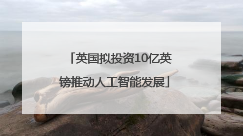 英国拟投资10亿英镑推动人工智能发展