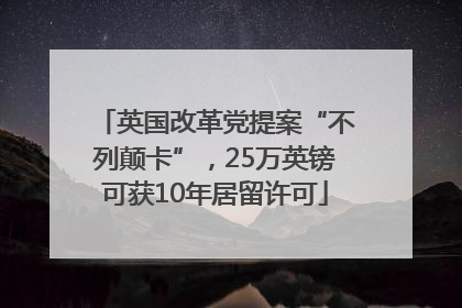 英国改革党提案“不列颠卡”，25万英镑可获10年居留许可